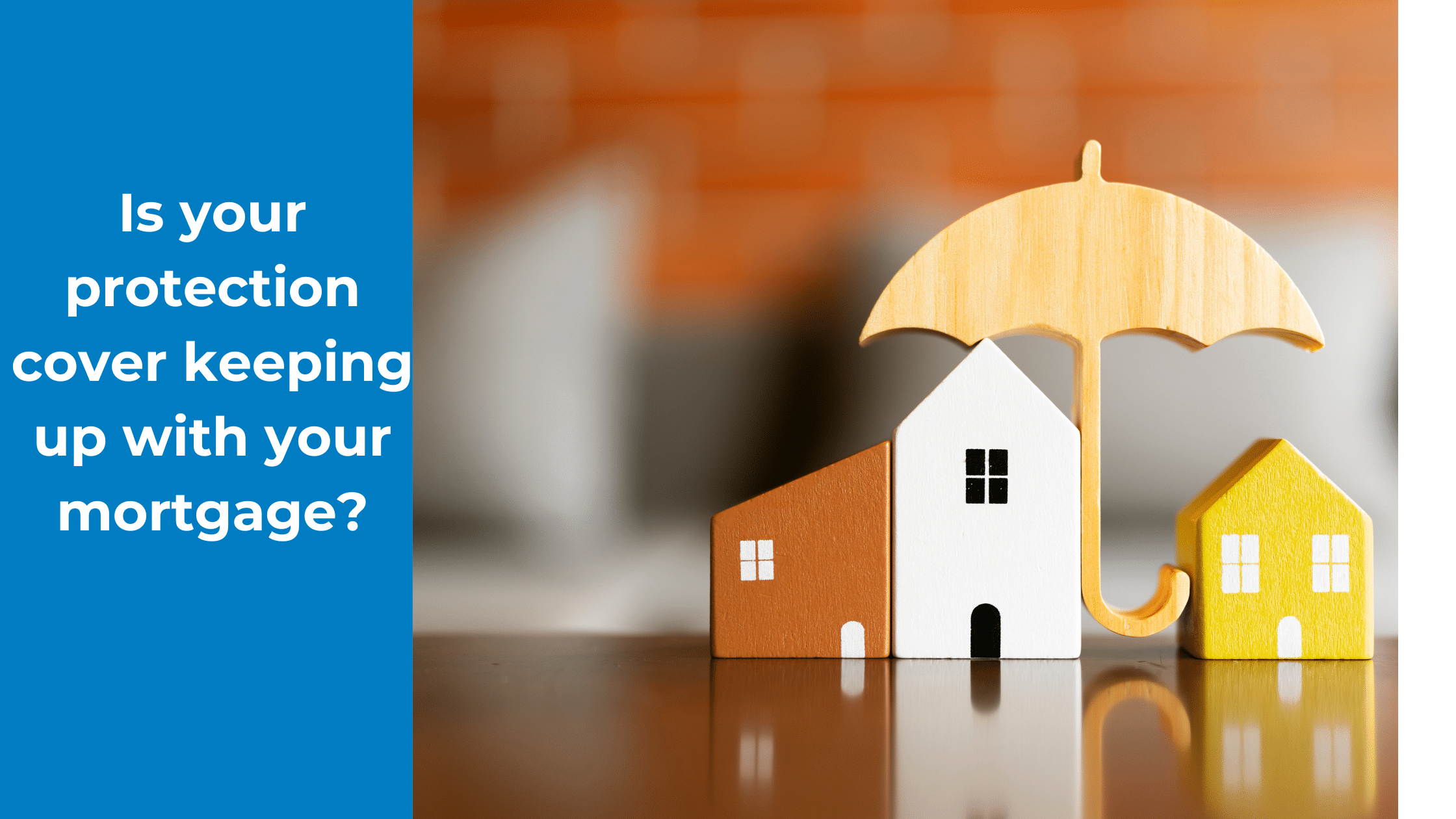 Is your protection cover keeping up with your mortgage